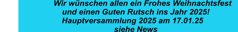 Wir wünschen allen ein Frohes Weihnachtsfest                      und einen Guten Rutsch ins Jahr 2025!                Hauptversammlung 2025 am 17.01.25                   siehe News